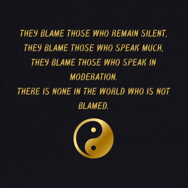 They Blame Those Who Remain Silent, They Blame Those Who Speak Much, They Blame Those Who Speak In Moderation. There Is None In The World Who Is Not Blamed. by BuddhaWay